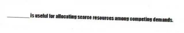 ________ is useful for allocating scarce resources among competing demands.