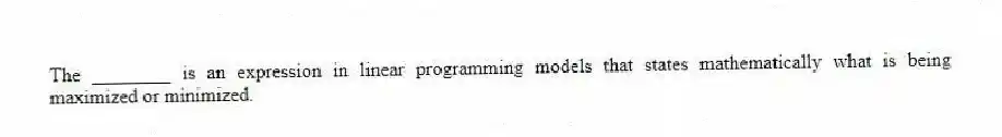 The ________ is an expression in linear programming models that states mathematically what is being maximized or minimized.