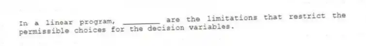 In a linear program, ________ are the limitations that restrict the permissible choices for the decision variables.