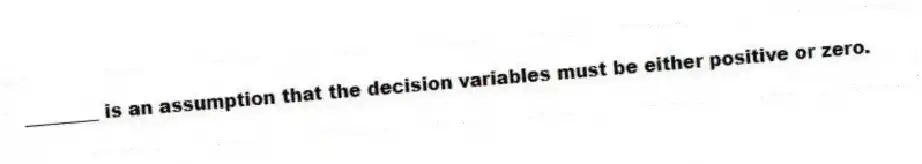 ________ is an assumption that the decision variables must be either positive or zero.