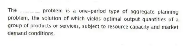 The ________ problem is a one-period type of aggregate planning problem, the solution of which yields optimal output quantities of a group of products or services, subject to resource capacity and market demand conditions.
