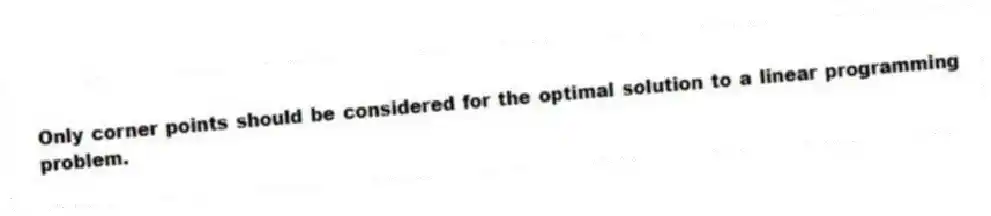 Only corner points should be considered for the optimal solution to a linear programming problem.