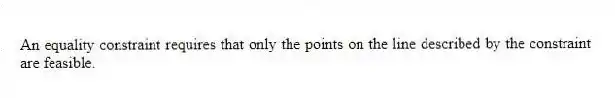 An equality constraint requires that only the points on the line described by the constraint are feasible.