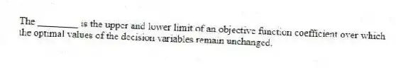 The ________ is the upper and lower limit of an objective function coefficient over which the optimal values of the decision variables remain unchanged.
