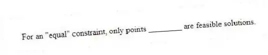 For an "equal" constraint, only points ________ are feasible solutions.