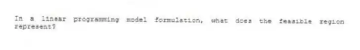 In a linear programming model formulation, what does the feasible region represent?