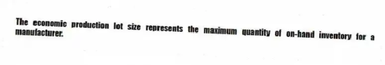 The economic production lot size represents the maximum quantity of on-hand inventory for a manufacturer.