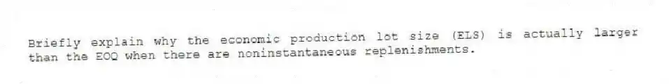 Briefly explain why the economic production lot size (ELS) is actually larger than the EOQ when there are noninstantaneous replenishments.