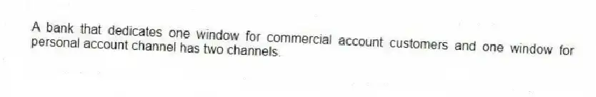 A bank that dedicates one window for commercial account customers and one window for personal account channel has two channels.