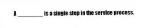A ________ is a single step in the service process.