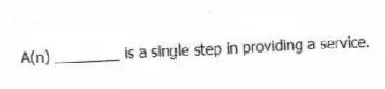 A(n) ________ is a single step in providing a service.