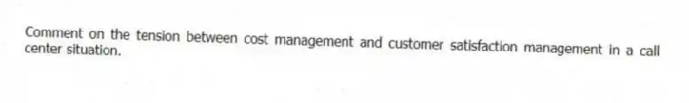 Comment on the tension between cost management and customer satisfaction management in a call center situation.