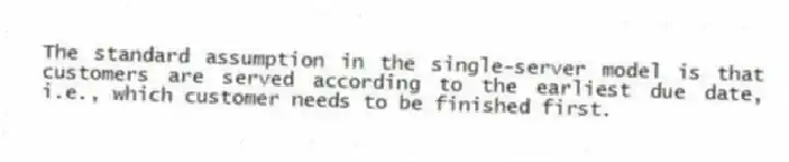 The standard assumption in the single-server model is that customers are served according to the earliest due date, i.e., which customer needs to be finished first.