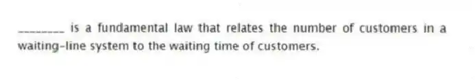 ________ is a fundamental law that relates the number of customers in a waiting-line system to the waiting time of customers.