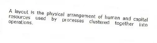 A layout is the physical arrangement of human and capital resources used by processes clustered together into operations.