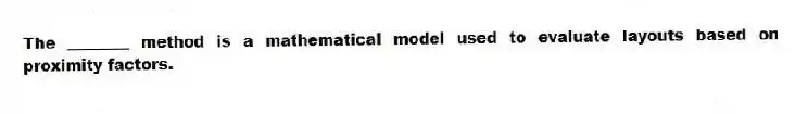 The ________ method is a mathematical model used to evaluate layouts based on proximity factors.