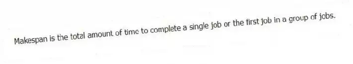 Makespan is the total amount of time to complete a single job or the first job in a group of jobs.