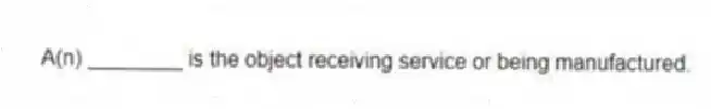 A(n) ________ is the object receiving service or being manufactured.