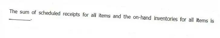 The sum of scheduled receipts for all items and the on-hand inventories for all items is ________.