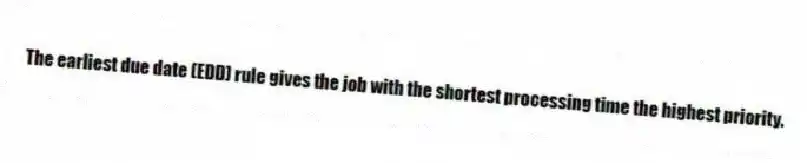 The earliest due date (EDD) rule gives the job with the shortest processing time the highest priority.