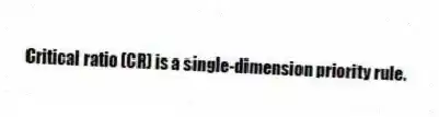 Critical ratio (CR) is a single-dimension priority rule.
