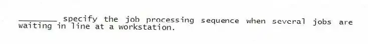 ________ specify the job processing sequence when several jobs are waiting in line at a workstation.