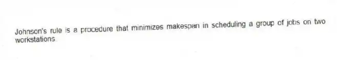 Johnson's rule is a procedure that minimizes makespan in scheduling a group of jobs on two workstations.