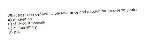 What has been defined as perseverance and passion for long-term goals?
A) motivation
B) stick-to-it-iveness
C) sustainability
D) grit