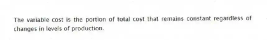 The variable cost is the portion of total cost that remains constant regardless of changes in levels of production.
