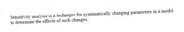 Sensitivity analysis is a technique for systematically changing parameters in a model to determine the effects of such changes.