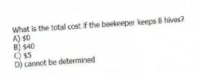 What is the total cost if the beekeeper keeps 8 hives?
A) $0
B) $40
C) $5
D) cannot be determined