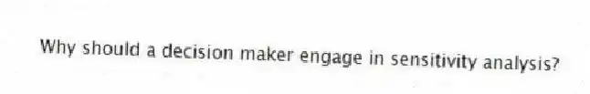 Why should a decision maker engage in sensitivity analysis?