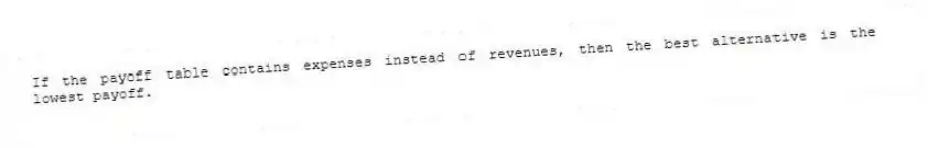 If the payoff table contains expenses instead of revenues, then the best alternative is the lowest payoff.