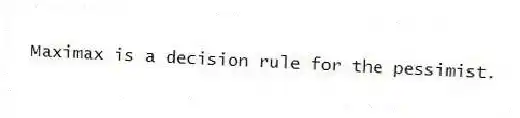 Maximax is a decision rule for the pessimist.