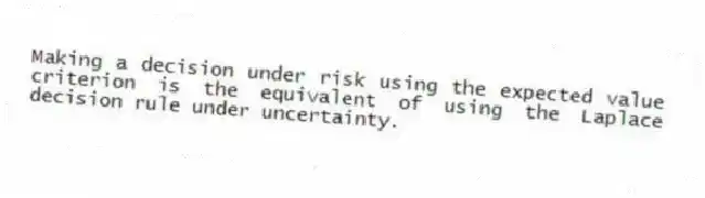 Making a decision under risk using the expected value criterion is the equivalent of using the Laplace decision rule under uncertainty.