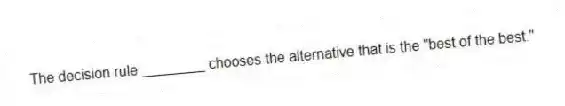 The decision rule ________ chooses the alternative that is the "best of the best."