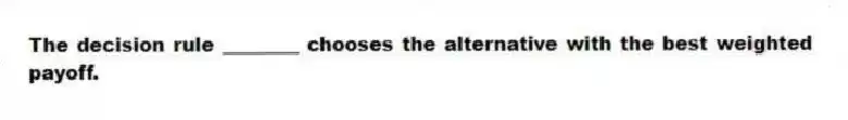 The decision rule ________ chooses the alternative with the best weighted payoff.