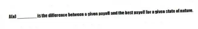 A(n) ________ is the difference between a given payoff and the best payoff for a given state of nature.