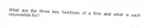 What are the three key functions of a firm and what is each responsible for?