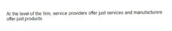 At the level of the firm, service providers offer just services and manufacturers offer just products.