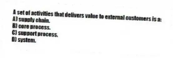 A set of activities that delivers value to external customers is a:
A) supply chain.
B) core process.
C) support process.
D) system.