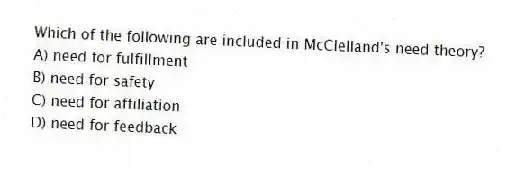 Which of the following are included in McClelland's need theory?
A) need for fulfillment
B) need for safety
C) need for affiliation
D) need for feedback