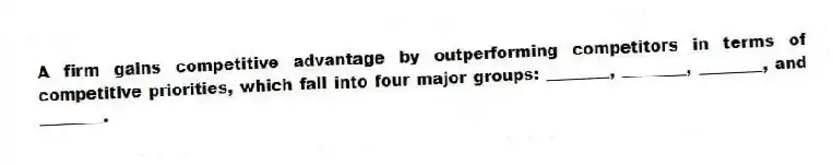 A firm gains competitive advantage by outperforming competitors in terms of competitive priorities, which fall into four major groups: ________, ________, ________, and ________.