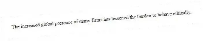 The increased global presence of many firms has lessened the burden to behave ethically.