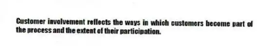 Customer involvement reflects the ways in which customers become part of the process and the extent of their participation.