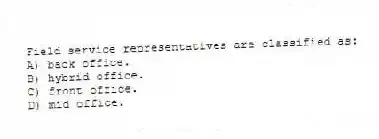 Field service representatives are classified as:
A) back office.
B) hybrid office.
C) front office.
D) mid office.