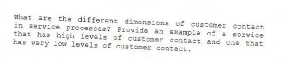 What are the different dimensions of customer contact in service processes? Provide an example of a service that has high levels of customer contact and one that has very low levels of customer contact.