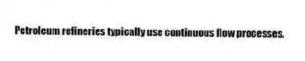 Petroleum refineries typically use continuous flow processes.