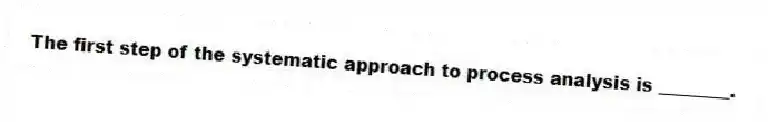 The first step of the systematic approach to process analysis is ________.