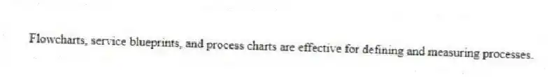 Flowcharts, service blueprints, and process charts are effective for defining and measuring processes.